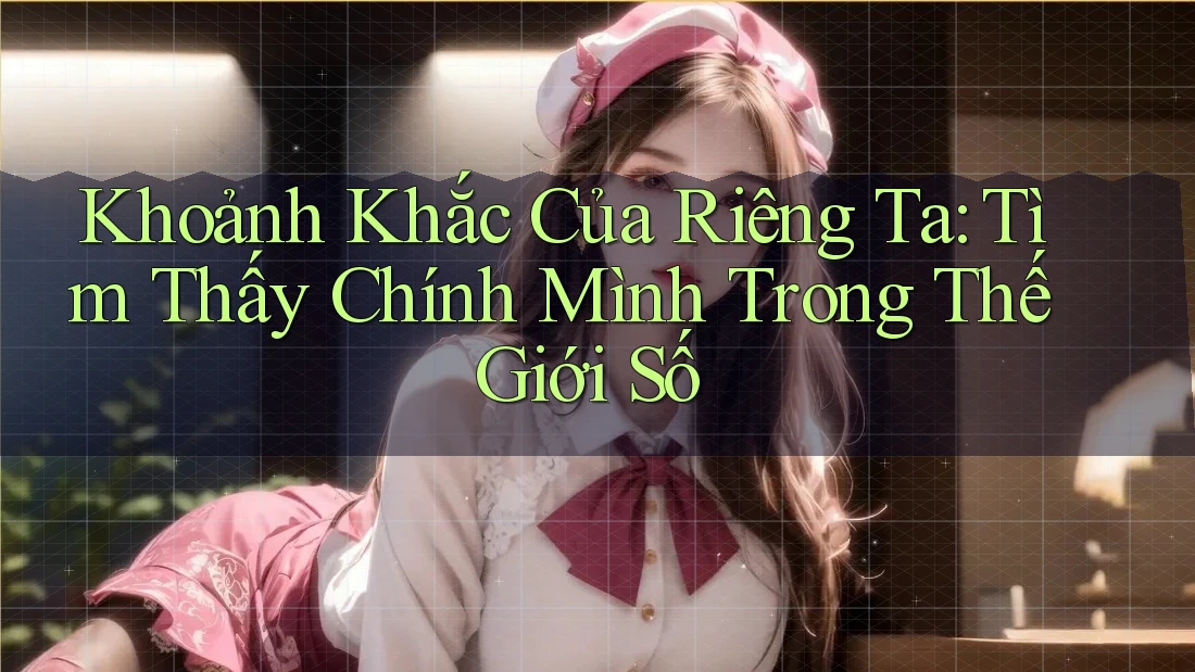 Khoảnh Khắc Của Riêng Ta: Tìm Thấy Chính Mình Trong Thế Giới Số Khoảnh Khắc Của Riêng Ta: Tìm Thấy Chính Mình Trong Thế Giới Số