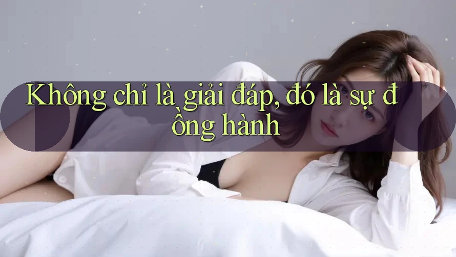 Không chỉ là giải đáp, đó là sự đồng hành Không chỉ là giải đáp, đó là sự đồng hành