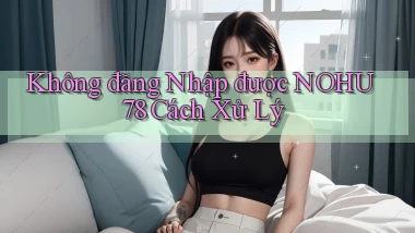không đăng nhập được nohu78 cách xử lý