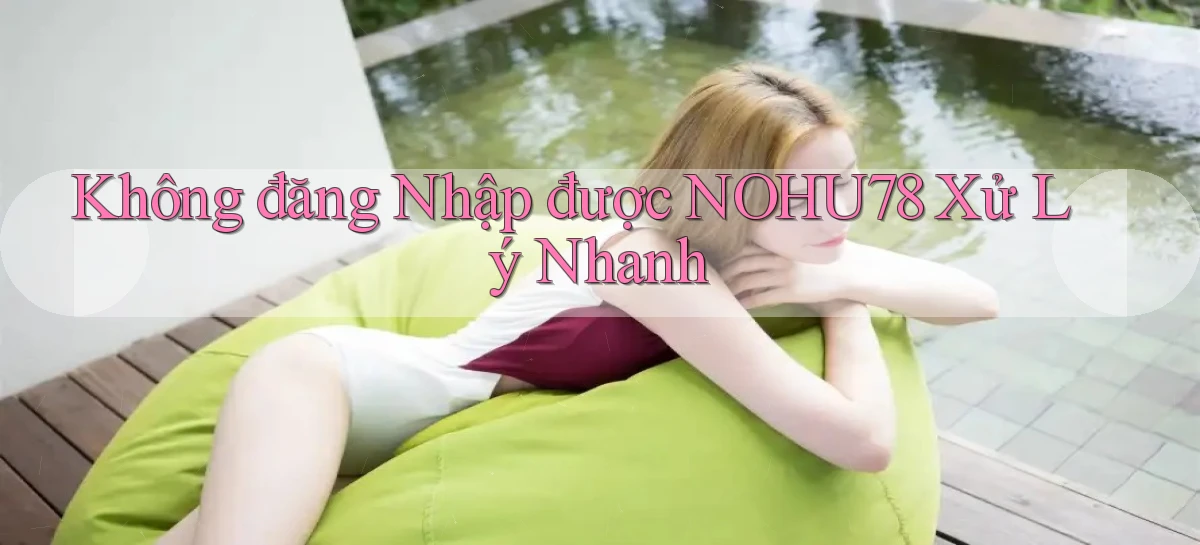 không đăng nhập được nohu78 xử lý nhanh