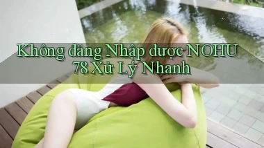 không đăng nhập được nohu78 xử lý nhanh