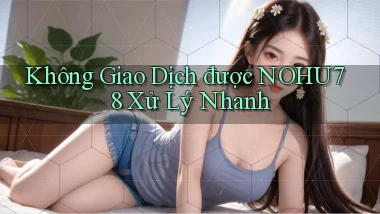 không giao dịch được nohu78 xử lý nhanh