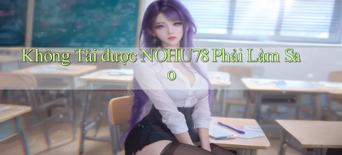 không tải được nohu78 phải làm sao