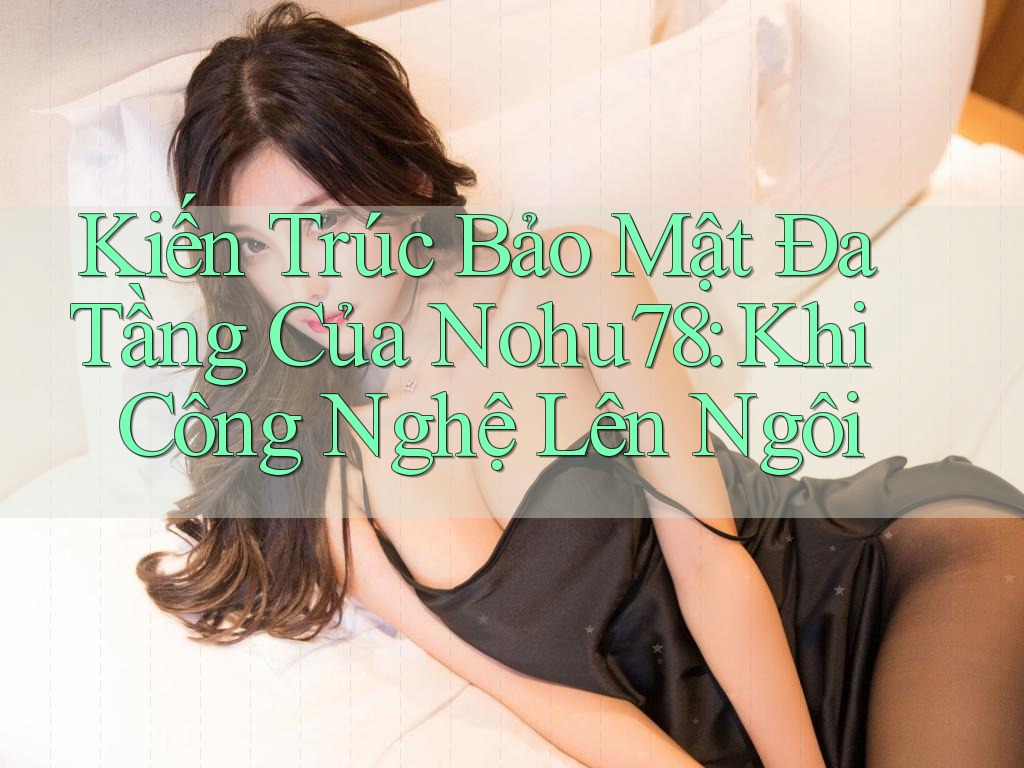 Kiến Trúc Bảo Mật Đa Tầng Của Nohu78: Khi Công Nghệ Lên Ngôi Kiến Trúc Bảo Mật Đa Tầng Của Nohu78: Khi Công Nghệ Lên Ngôi