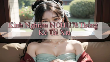 kinh nghiệm nohu78 thống kê tài xỉu