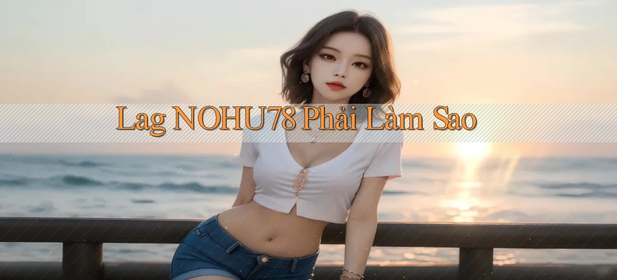 lag nohu78 phải làm sao