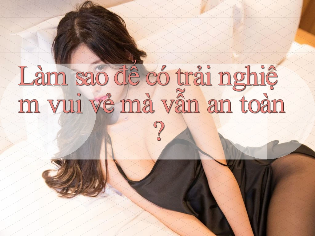 Làm sao để có trải nghiệm vui vẻ mà vẫn an toàn? Làm sao để có trải nghiệm vui vẻ mà vẫn an toàn?