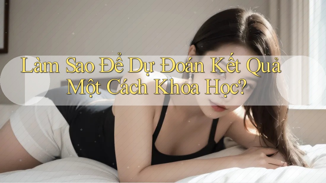 Làm Sao Để Dự Đoán Kết Quả Một Cách Khoa Học?