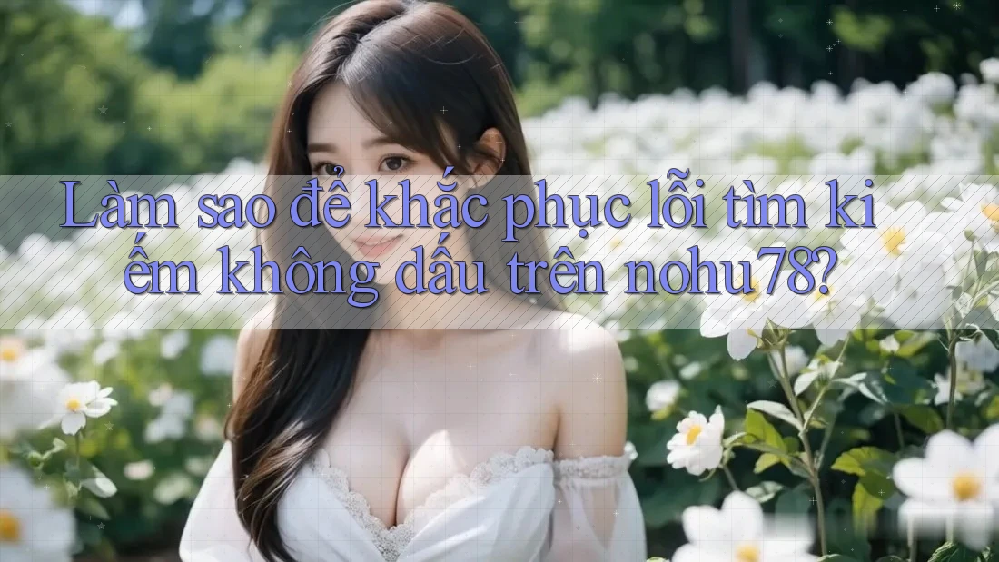 Làm sao để khắc phục lỗi tìm kiếm không dấu trên nohu78?