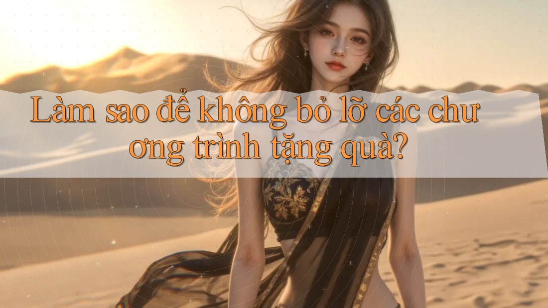 Làm sao để không bỏ lỡ các chương trình tặng quà? Làm sao để không bỏ lỡ các chương trình tặng quà?