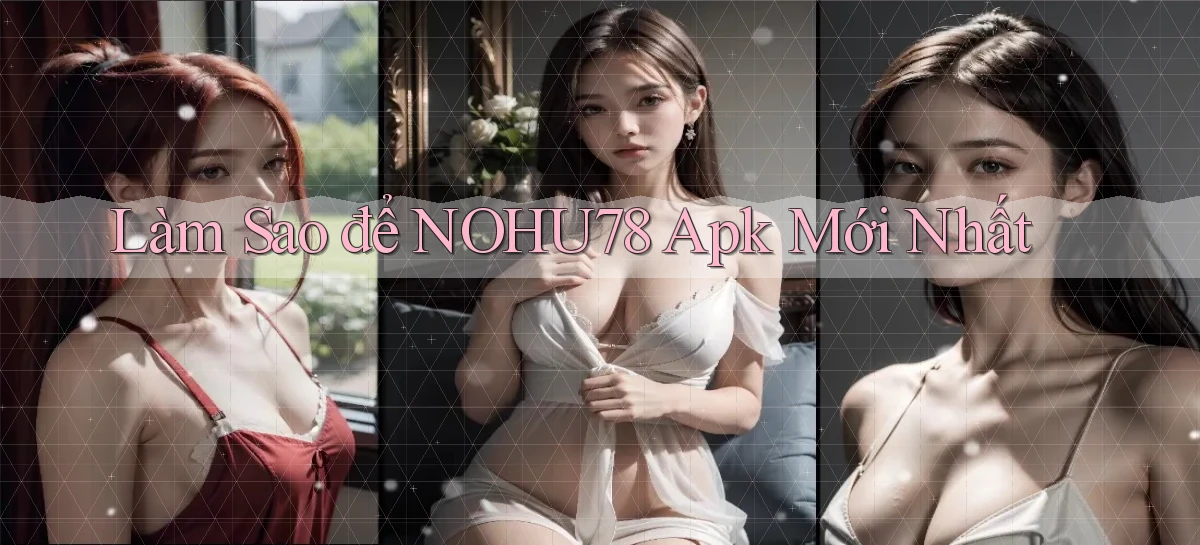 làm sao để nohu78 apk mới nhất