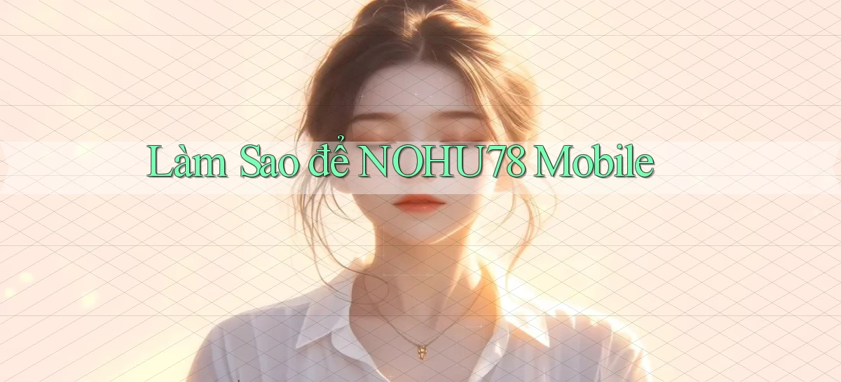làm sao để nohu78 mobile