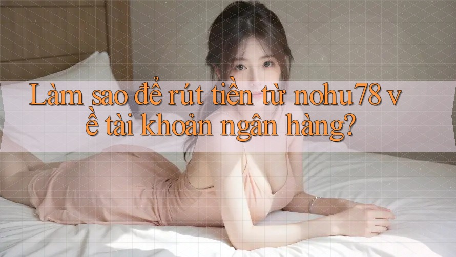 Làm sao để rút tiền từ nohu78 về tài khoản ngân hàng? Làm sao để rút tiền từ nohu78 về tài khoản ngân hàng?