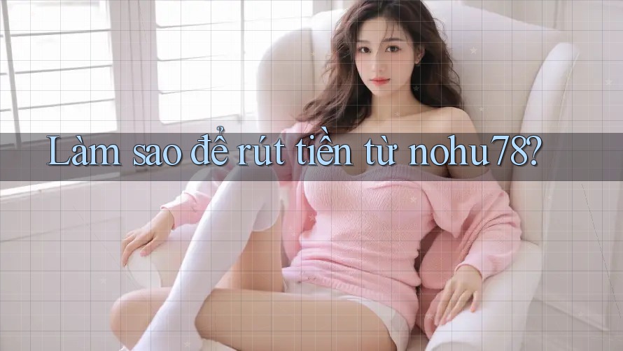 Làm sao để rút tiền từ nohu78? Làm sao để rút tiền từ nohu78?