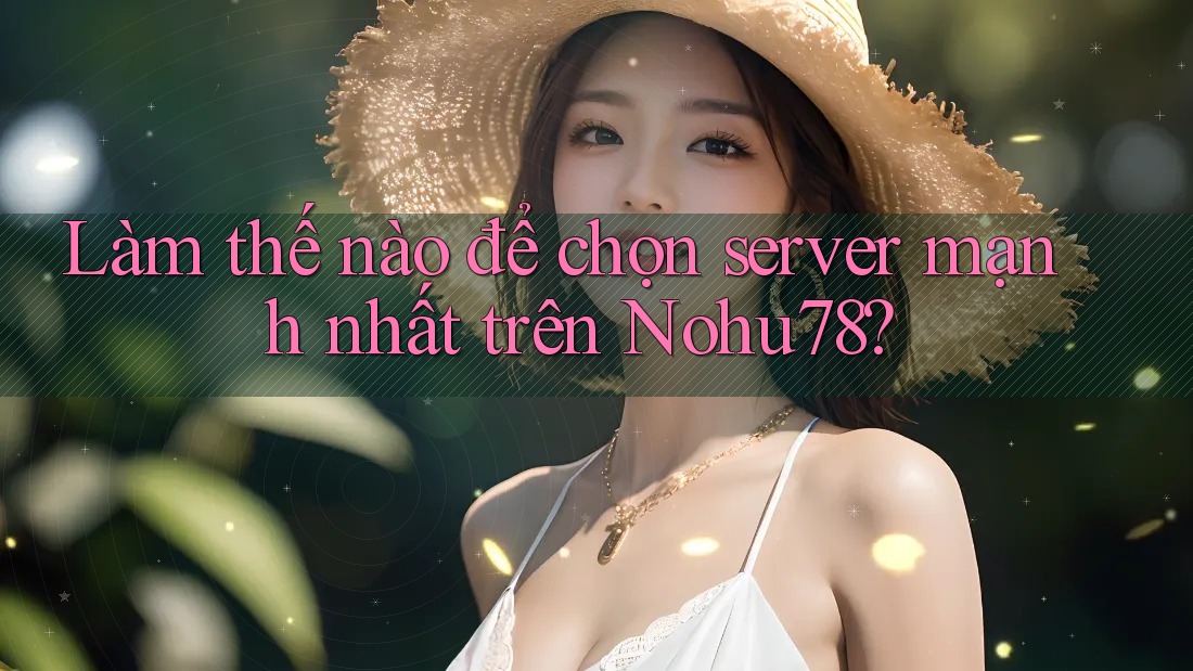 Làm thế nào để chọn server mạnh nhất trên Nohu78? Làm thế nào để chọn server mạnh nhất trên Nohu78?