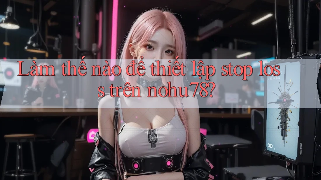 Làm thế nào để thiết lập stop loss trên nohu78? Làm thế nào để thiết lập stop loss trên nohu78?