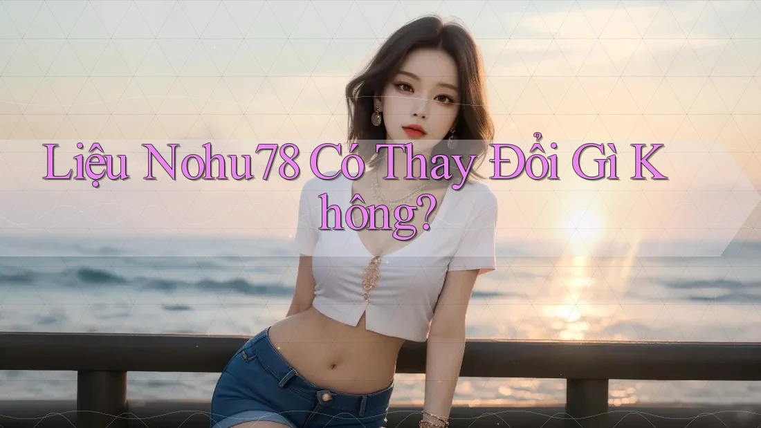 Liệu Nohu78 Có Thay Đổi Gì Không?
