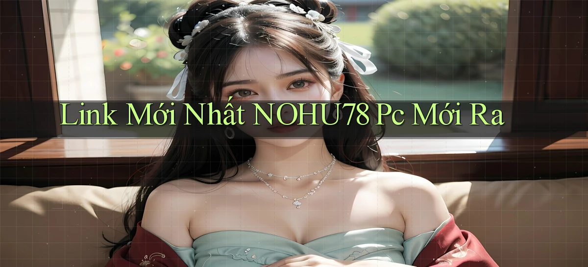 link mới nhất nohu78 pc mới ra