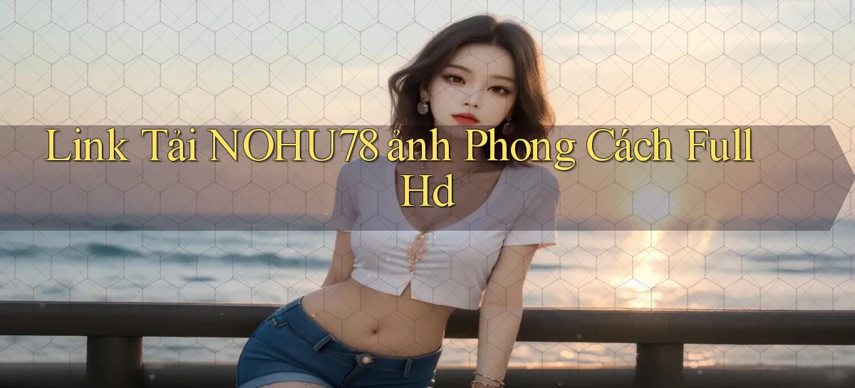 link tải nohu78 ảnh phong cách full hd