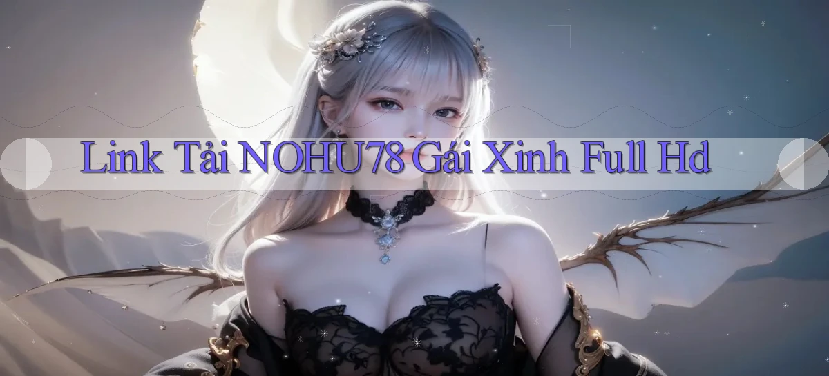 link tải nohu78 gái xinh full hd