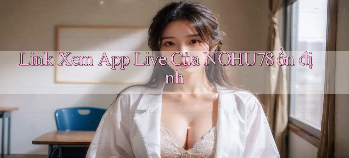 link xem app live của nohu78 ổn định