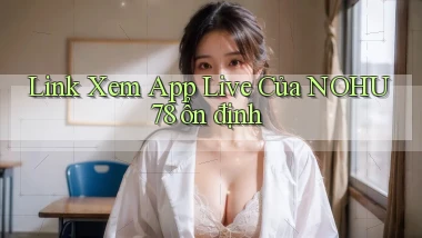 link xem app live của nohu78 ổn định