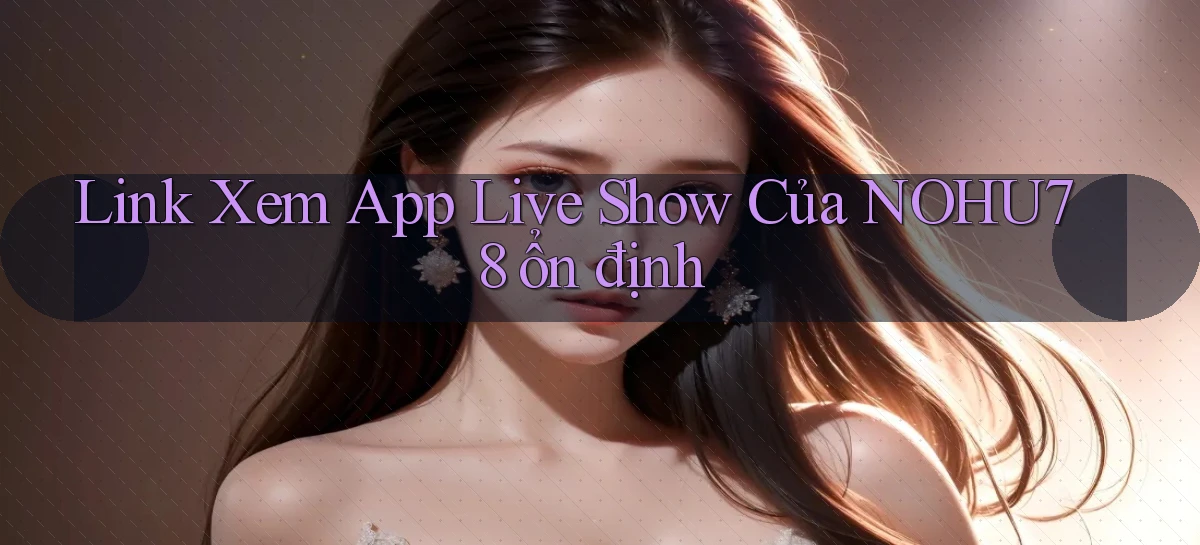 link xem app live show của nohu78 ổn định