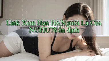 link xem hẹn hò người lạ của nohu78 ổn định