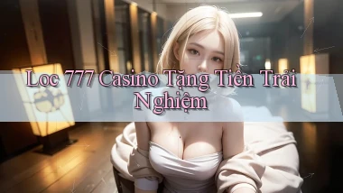 loc 777 casino tặng tiền trải nghiệm