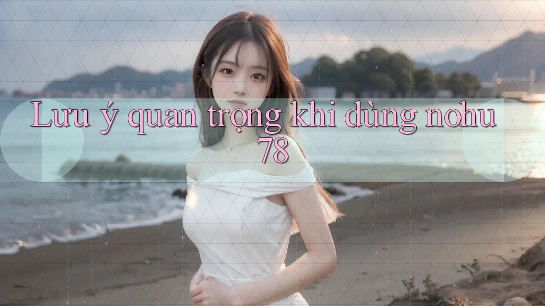 Lưu ý quan trọng khi dùng nohu78 Lưu ý quan trọng khi dùng nohu78