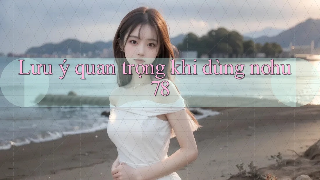 Lưu ý quan trọng khi dùng nohu78 Lưu ý quan trọng khi dùng nohu78