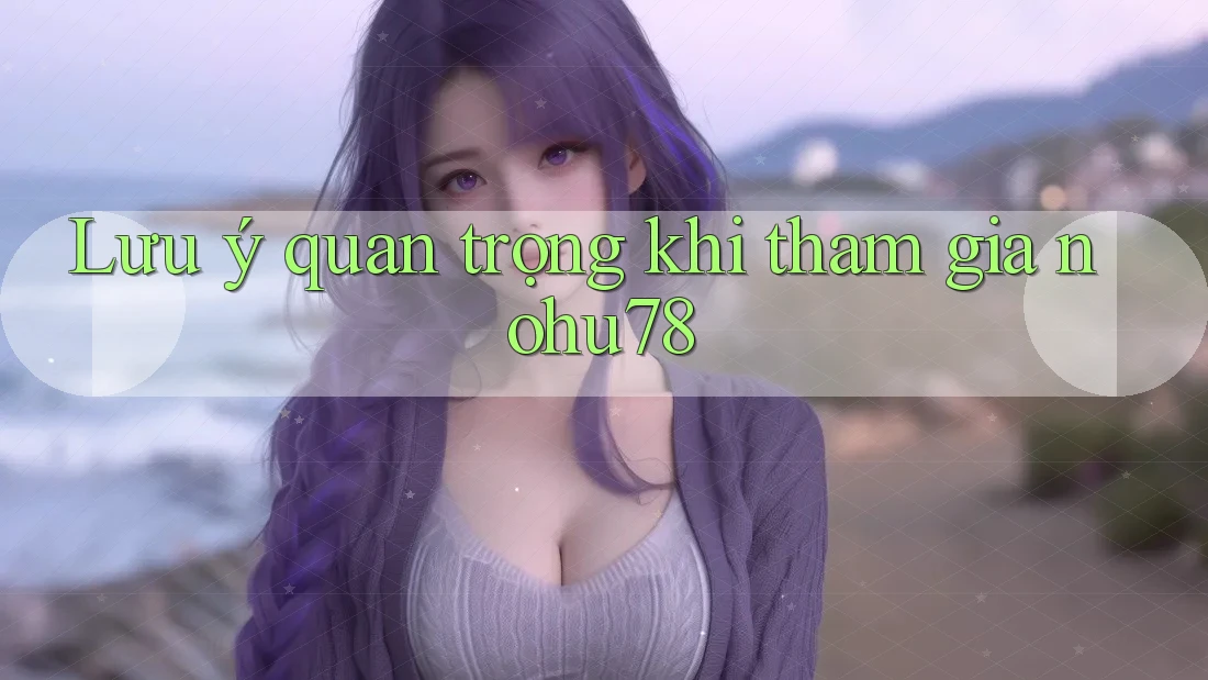 Lưu ý quan trọng khi tham gia nohu78 Lưu ý quan trọng khi tham gia nohu78