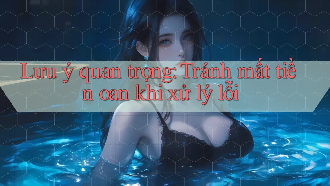 Lưu ý quan trọng: Tránh mất tiền oan khi xử lý lỗi Lưu ý quan trọng: Tránh mất tiền oan khi xử lý lỗi