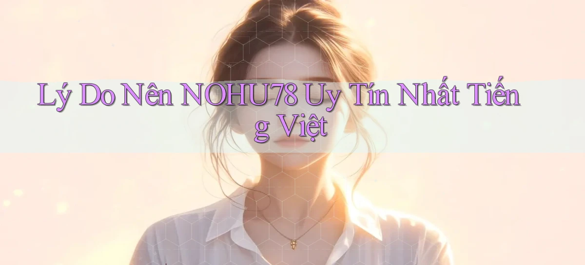 lý do nên nohu78 uy tín nhất tiếng việt