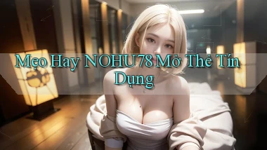 mẹo hay nohu78 mở thẻ tín dụng