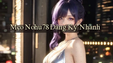 mẹo nohu78 đăng ký nhanh