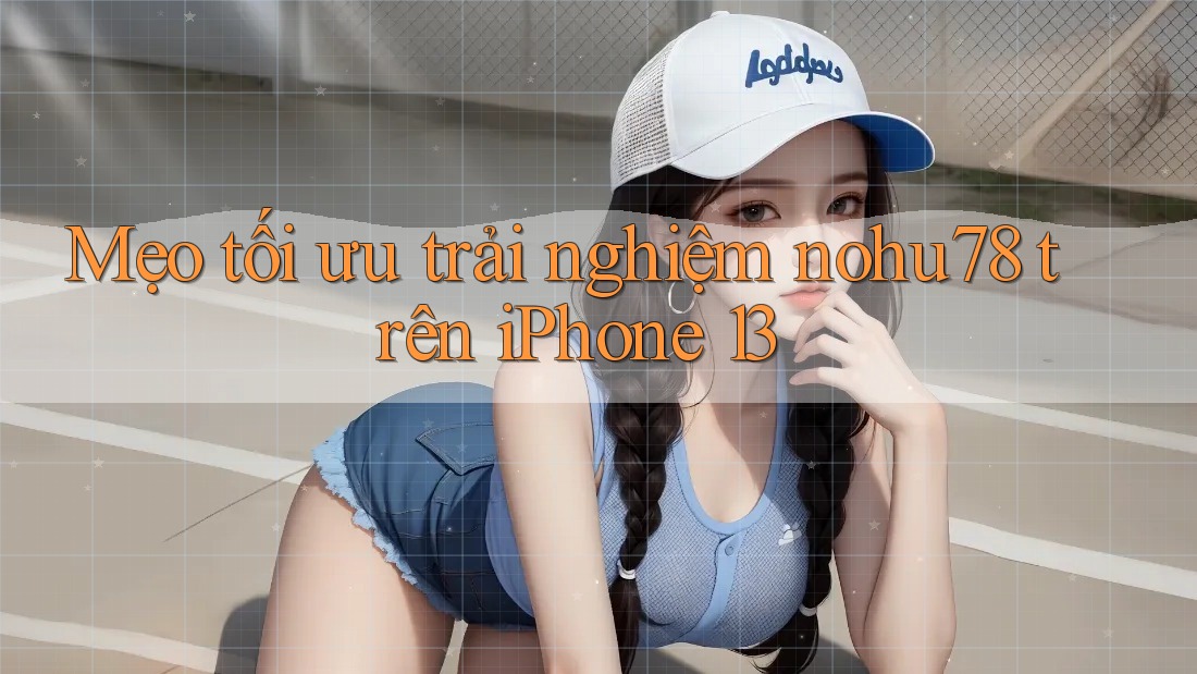 Mẹo tối ưu trải nghiệm nohu78 trên iPhone 13 Mẹo tối ưu trải nghiệm nohu78 trên iPhone 13