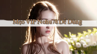 mẹo vip nohu78 dễ dùng