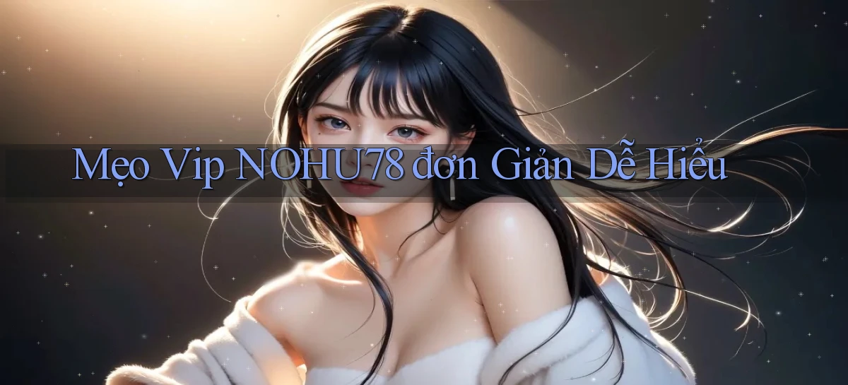 mẹo vip nohu78 đơn giản dễ hiểu