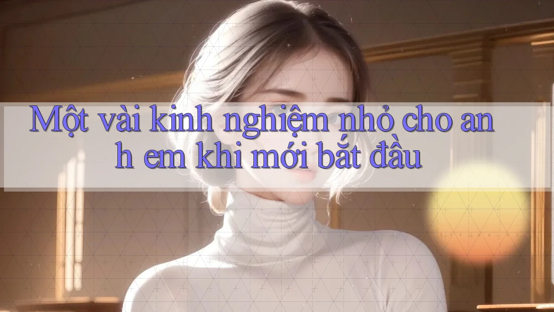 Một vài kinh nghiệm nhỏ cho anh em khi mới bắt đầu Một vài kinh nghiệm nhỏ cho anh em khi mới bắt đầu