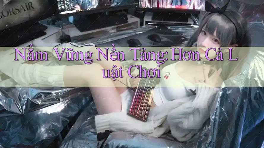 Nắm Vững Nền Tảng: Hơn Cả Luật Chơi Nắm Vững Nền Tảng: Hơn Cả Luật Chơi