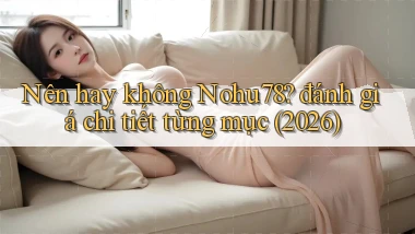 Nên hay không Nohu78 đánh giá chi tiết từng mục (2026)