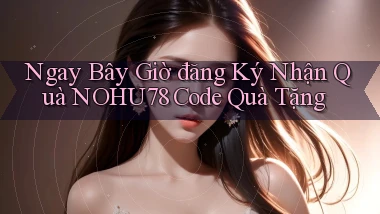 ngay bây giờ đăng ký nhận quà nohu78 code quà tặng