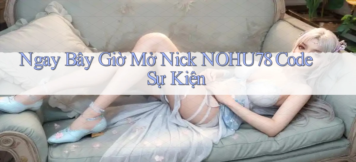 ngay bây giờ mở nick nohu78 code sự kiện