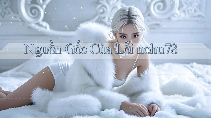 Nguồn Gốc Của Lỗi nohu78 Nguồn Gốc Của Lỗi nohu78