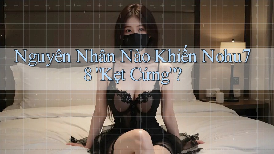 Nguyên Nhân Nào Khiến Nohu78 “Kẹt Cứng”? Nguyên Nhân Nào Khiến Nohu78 “Kẹt Cứng”?