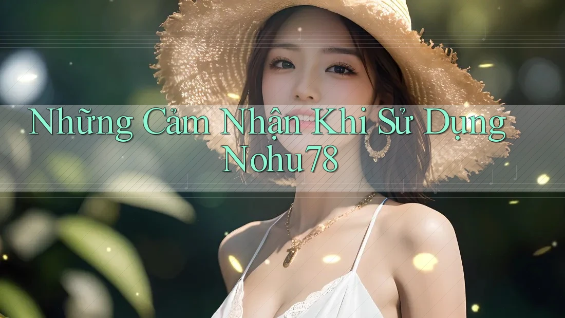Những Cảm Nhận Khi Sử Dụng Nohu78 Những Cảm Nhận Khi Sử Dụng Nohu78