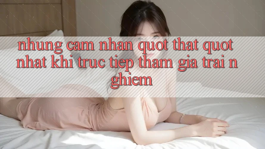Những cảm nhận " thật" nhất khi trực tiếp tham gia trải nghiệm Những cảm nhận " thật" nhất khi trực tiếp tham gia trải nghiệm