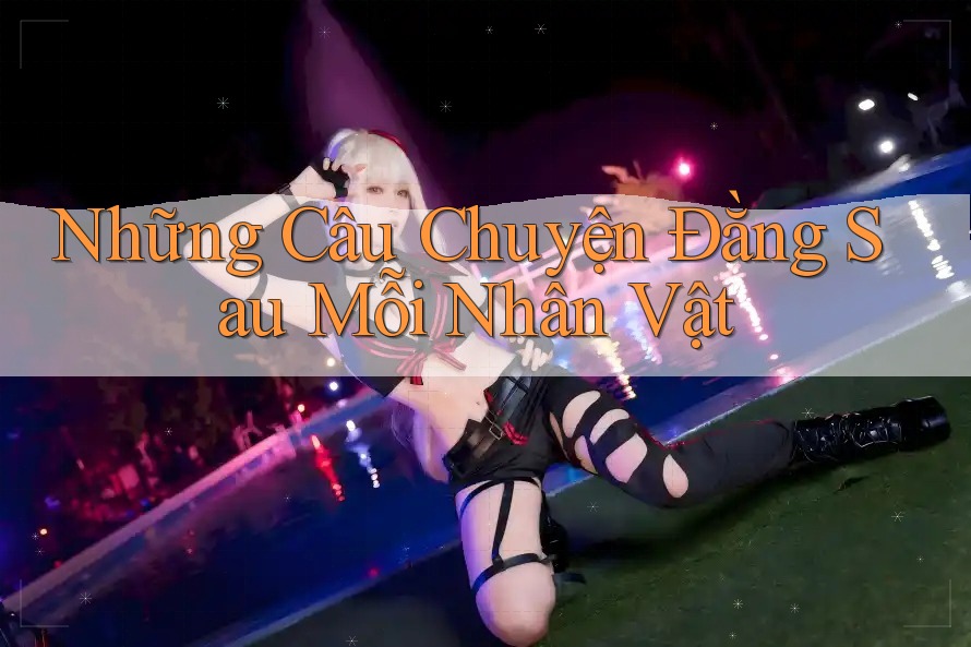 Những Câu Chuyện Đằng Sau Mỗi Nhân Vật Những Câu Chuyện Đằng Sau Mỗi Nhân Vật