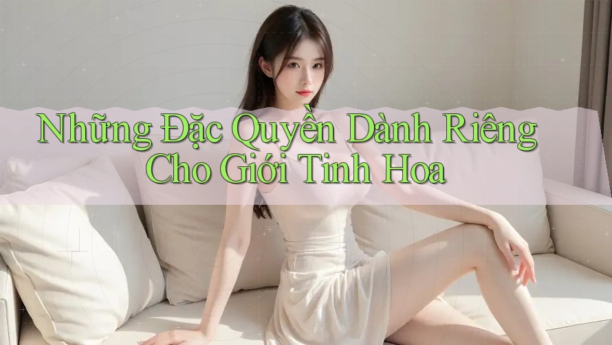Những Đặc Quyền Dành Riêng Cho Giới Tinh Hoa Những Đặc Quyền Dành Riêng Cho Giới Tinh Hoa